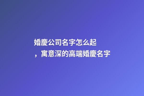 婚慶公司名字怎么起，寓意深的高端婚慶名字-第1張-公司起名-玄機派